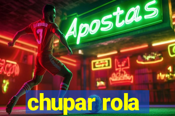 chupar rola